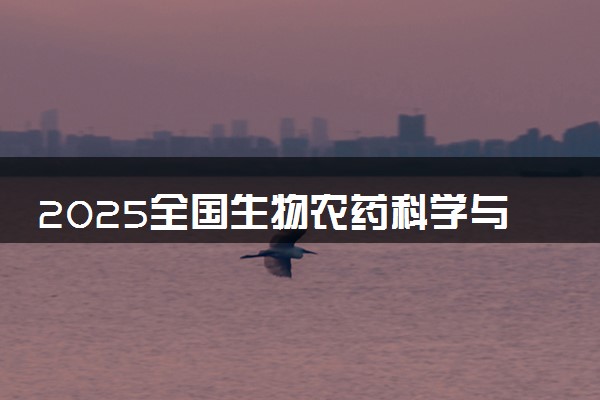 2025全国生物农药科学与工程专业录取分数线 附最好的大学排名