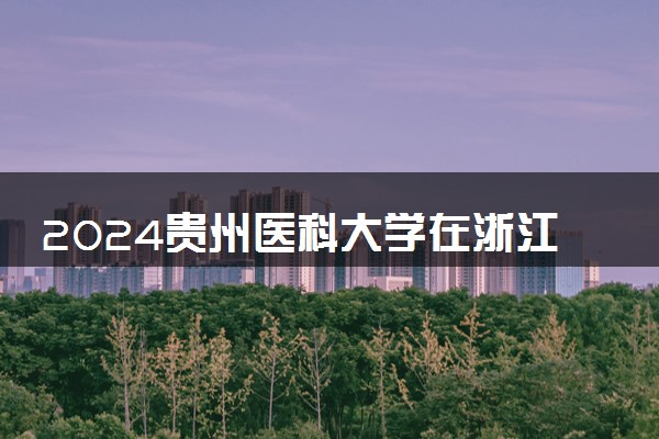 2024贵州医科大学在浙江录取分数线 各专业分数及位次
