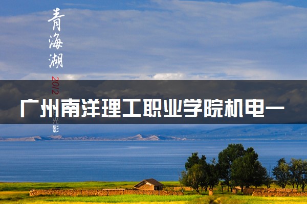 广州南洋理工职业学院机电一体化技术专业怎么样 录取分数线多少