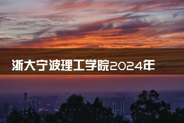 浙大宁波理工学院2024年各省录取分数线 多少分能考上