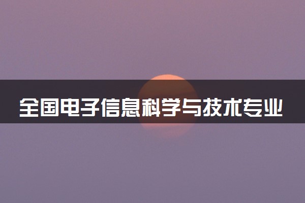 全国电子信息科学与技术专业录取分数线排名 附最低分的大学(2025年参考)