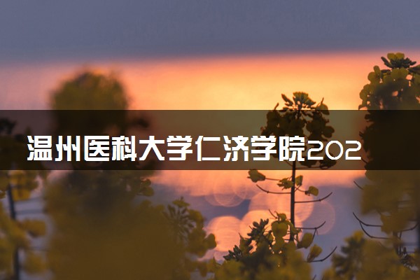 温州医科大学仁济学院2024年各省录取分数线 多少分能考上