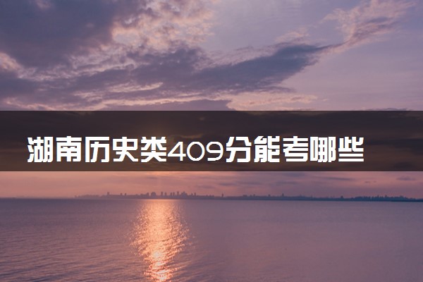 湖南历史类409分能考哪些大学 2025考生稳上的大学名单