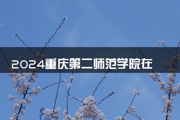 2024重庆第二师范学院在河南录取分数线 各专业分数及位次