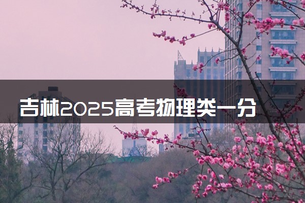 吉林2025高考物理类一分一段表 附位次排名对应大学