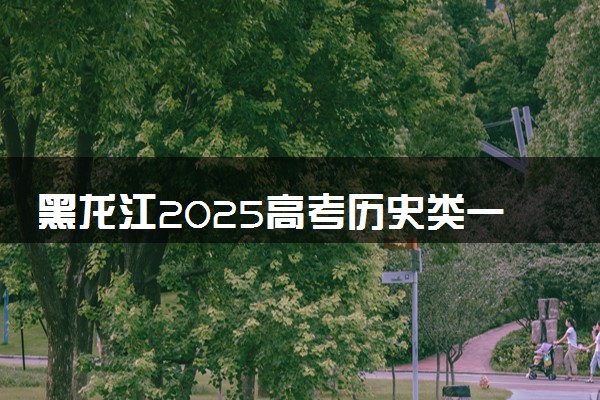 黑龙江2025高考历史类一分一段表 附位次排名对应大学
