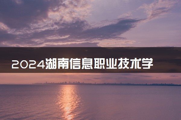 2024湖南信息职业技术学院在内蒙古录取分数线 各专业分数及位次