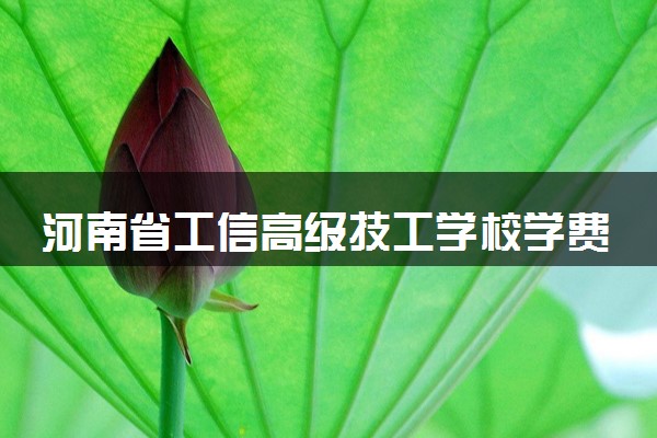 河南省工信高级技工学校学费是多少