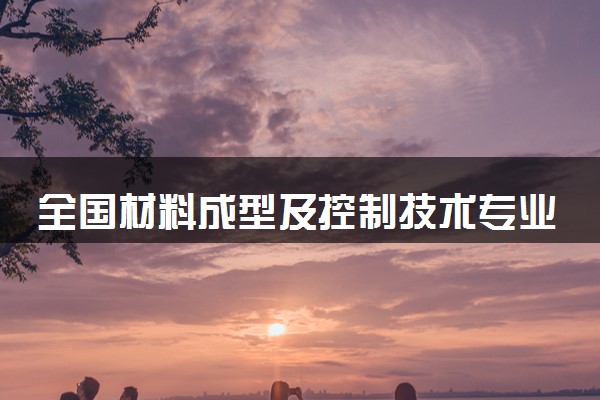 全国材料成型及控制技术专业录取分数线排名 附最低分的大学(2025年参考)