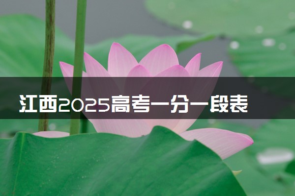江西2025高考一分一段表 附位次排名对应大学