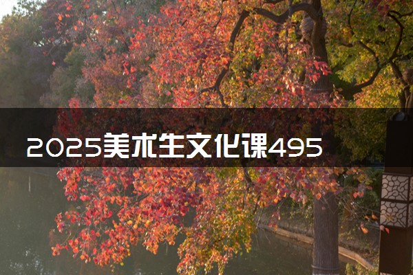 2025美术生文化课495分能上江西师范大学科学技术学院吗