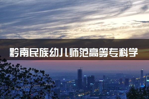 黔南民族幼儿师范高等专科学校2024年各省录取分数线 多少分能考上