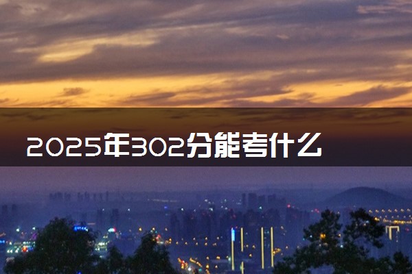 2025年302分能考什么农林类大学 哪些大学值得报