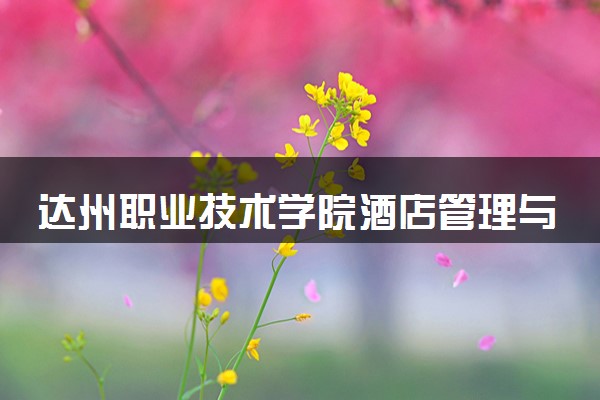 达州职业技术学院酒店管理与数字化运营专业怎么样 录取分数线多少