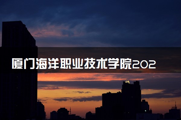 厦门海洋职业技术学院2024各省录取分数线及最低位次是多少