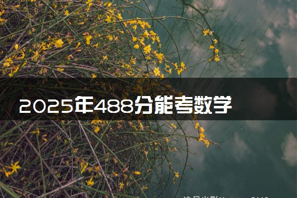 2025年488分能考数学与应用数学专业吗 488分数学与应用数学专业大学推荐