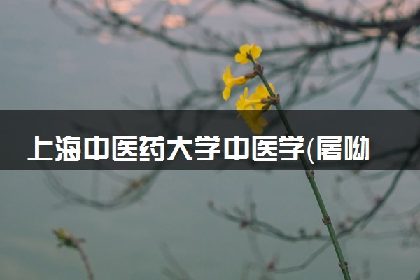 上海中医药大学中医学（屠呦呦班）专业怎么样 录取分数线多少