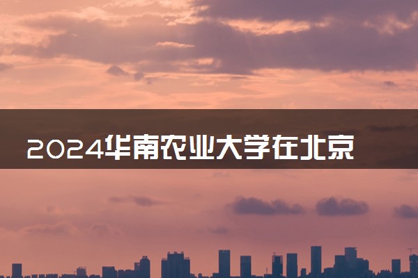2024华南农业大学在北京录取分数线 各专业分数及位次