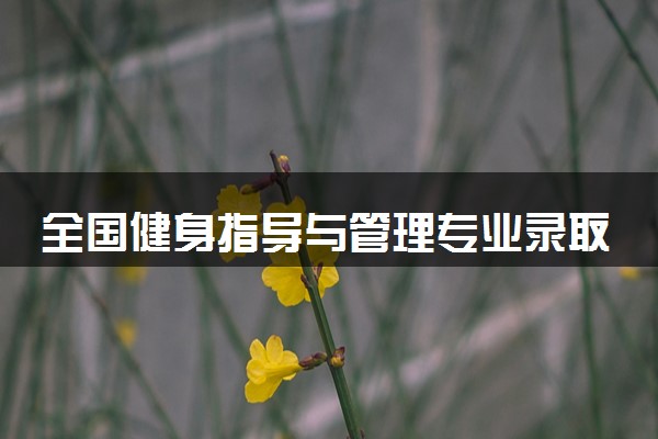 全国健身指导与管理专业录取分数线排名 附最低分的大学(2025年参考)