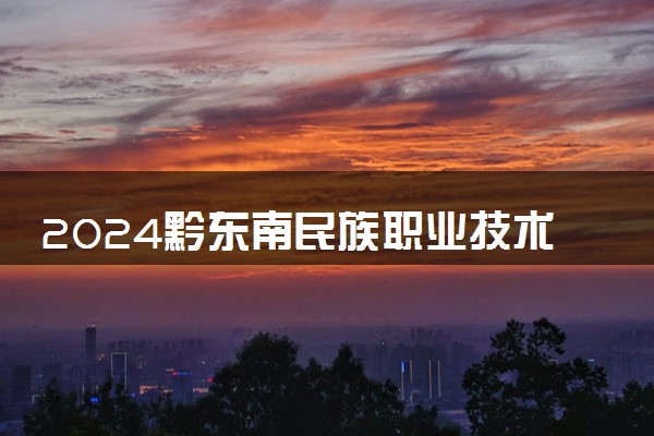 2024黔东南民族职业技术学院在四川录取分数线 各专业分数及位次