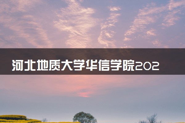 河北地质大学华信学院2024年各省录取分数线 多少分能考上