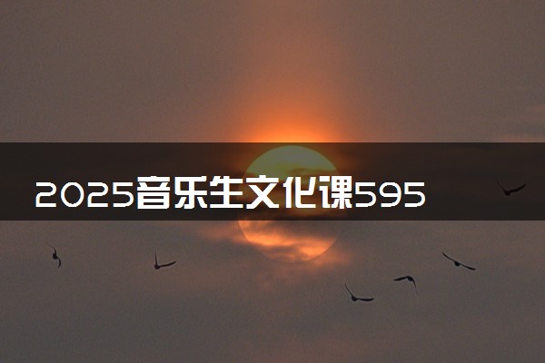 2025音乐生文化课595分能上中国农业大学吗