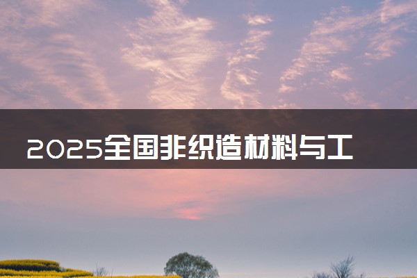 2025全国非织造材料与工程专业录取分数线 附最好的大学排名