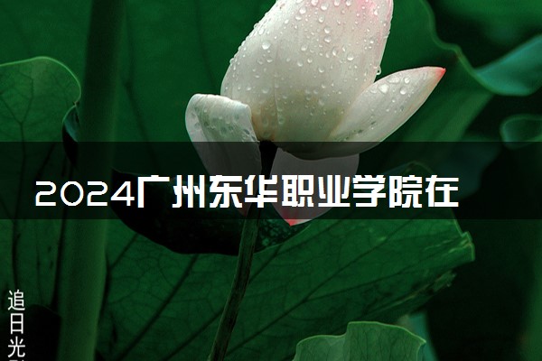 2024广州东华职业学院在四川录取分数线 各专业分数及位次