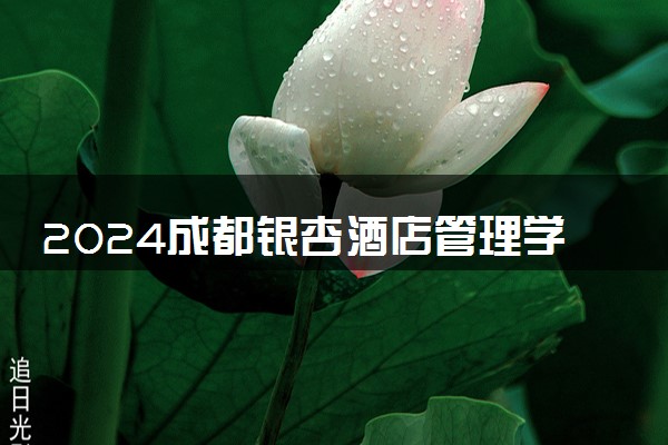 2024成都银杏酒店管理学院在内蒙古录取分数线 各专业分数及位次