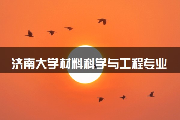 济南大学材料科学与工程专业怎么样 录取分数线多少