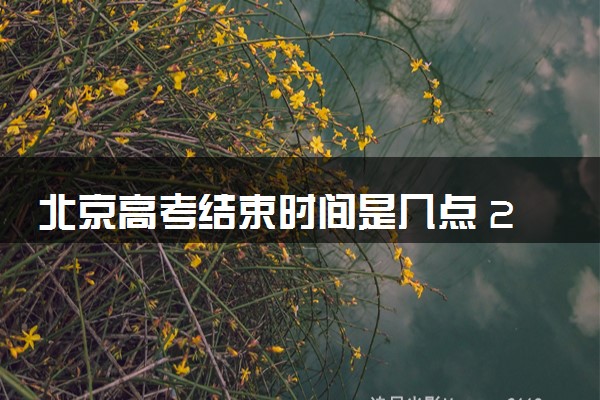 北京高考结束时间是几点 2025北京高考时间及科目安排