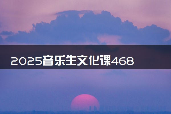 2025音乐生文化课468分能上吉首大学吗