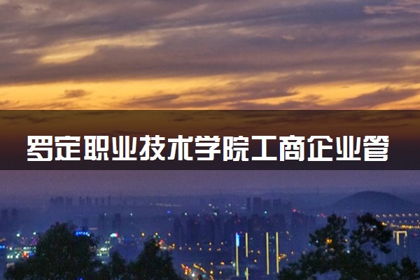 罗定职业技术学院工商企业管理专业怎么样 录取分数线多少