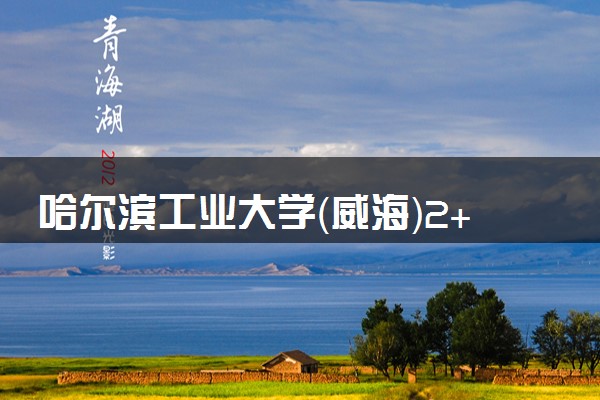 哈尔滨工业大学（威海）2+2国际本科专业及学费 实力如何
