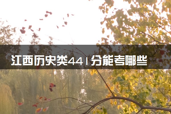 江西历史类441分能考哪些大学 2025考生稳上的大学名单