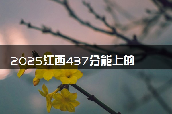 2025江西437分能上的大学有哪些 可以报考院校名单