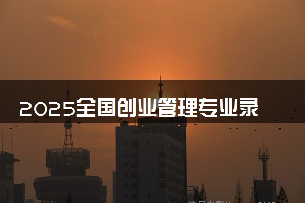 2025全国创业管理专业录取分数线 附最好的大学排名