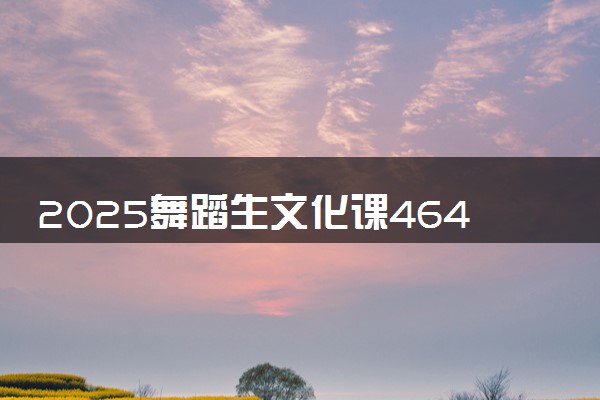 2025舞蹈生文化课464分能上长沙民政职业技术学院吗
