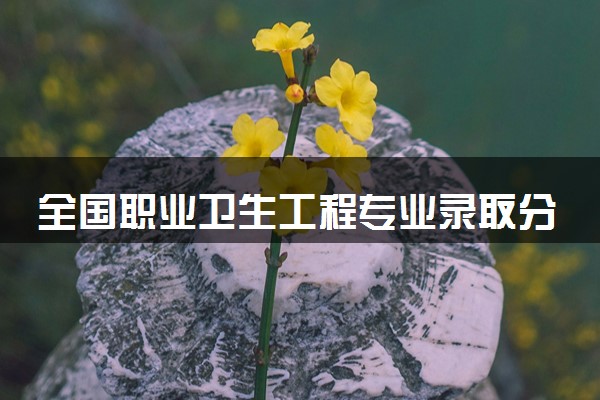 全国职业卫生工程专业录取分数线排名 附最低分的大学(2025年参考)