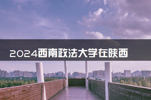 2024西南政法大学在陕西录取分数线 各专业分数及位次