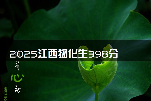 2025江西物化生398分左右能上什么大学 可以报考的院校名单