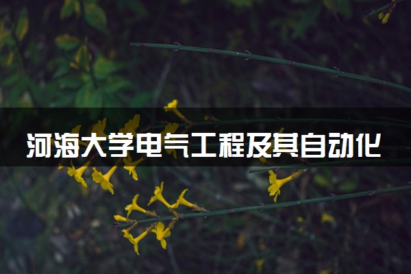 河海大学电气工程及其自动化专业怎么样 录取分数线多少
