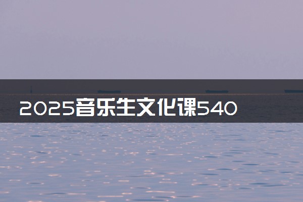 2025音乐生文化课540分能上遵义医科大学吗
