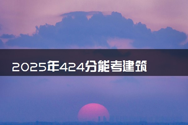 2025年424分能考建筑工程技术专业吗 424分建筑工程技术专业大学推荐