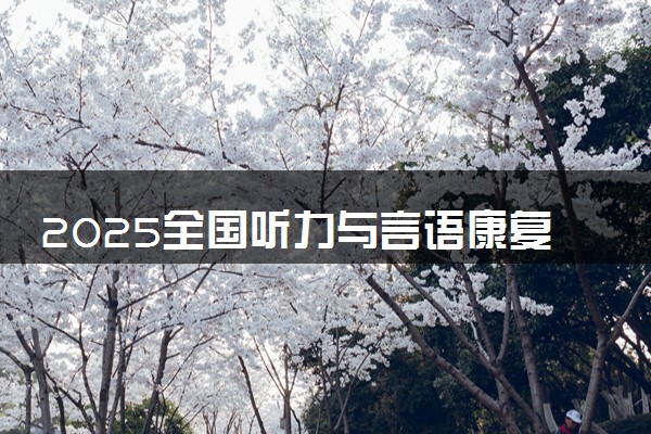 2025全国听力与言语康复学专业录取分数线 附最好的大学排名