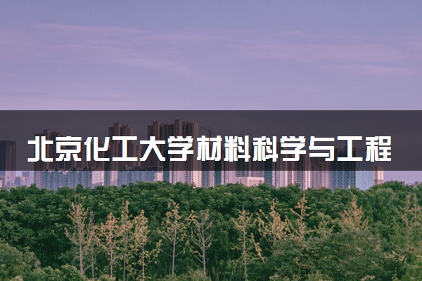 北京化工大学材料科学与工程专业怎么样 录取分数线多少