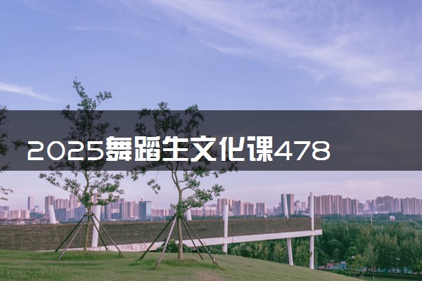 2025舞蹈生文化课478分能上西安翻译学院吗