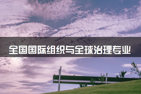 全国国际组织与全球治理专业录取分数线排名 附最低分的大学(2025年参考)