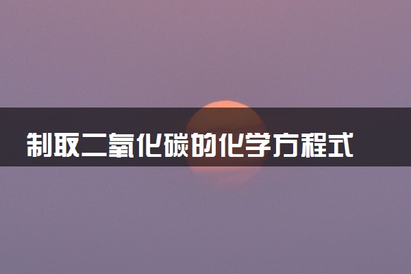 制取二氧化碳的化学方程式