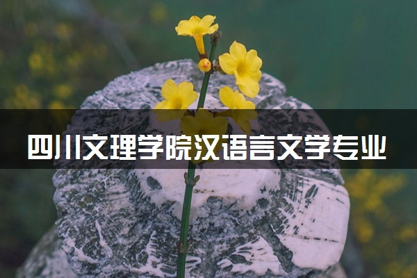 四川文理学院汉语言文学专业怎么样 录取分数线多少